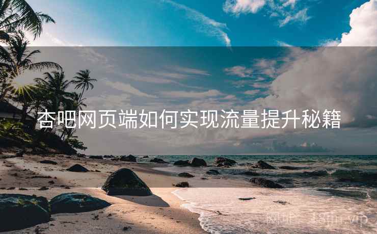 杏吧网页端如何实现流量提升秘籍
