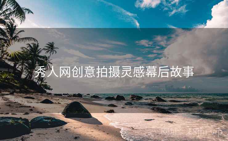 秀人网创意拍摄灵感幕后故事