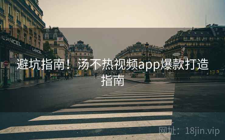 避坑指南！汤不热视频app爆款打造指南