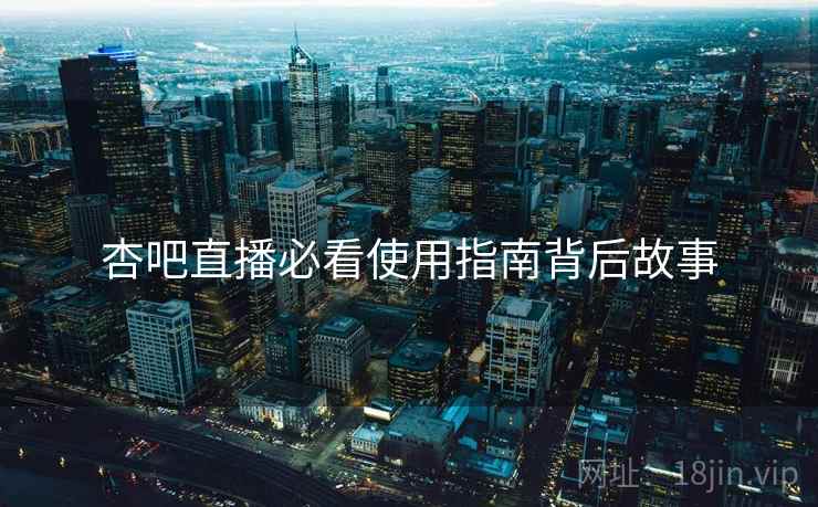 杏吧直播必看使用指南背后故事