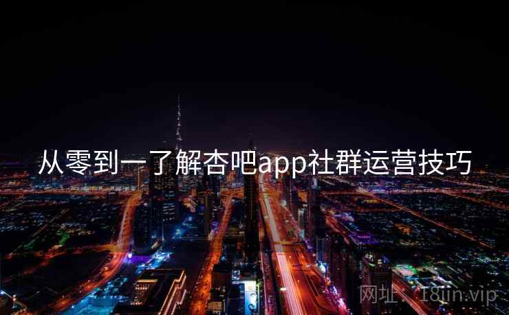 从零到一了解杏吧app社群运营技巧