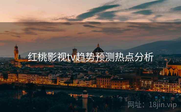 红桃影视tv趋势预测热点分析