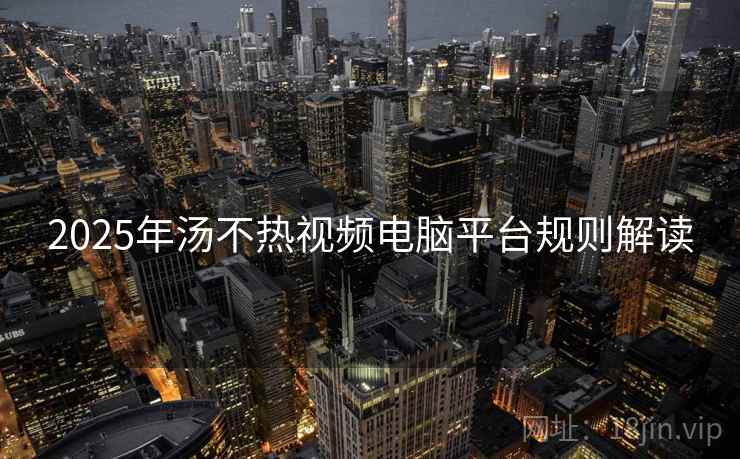 2025年汤不热视频电脑平台规则解读