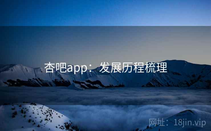 杏吧app：发展历程梳理