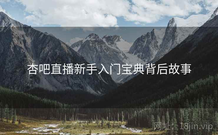 杏吧直播新手入门宝典背后故事