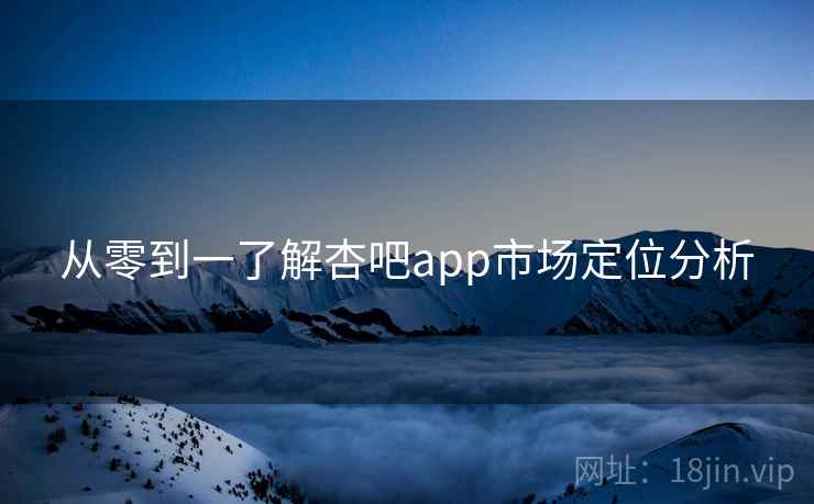 从零到一了解杏吧app市场定位分析