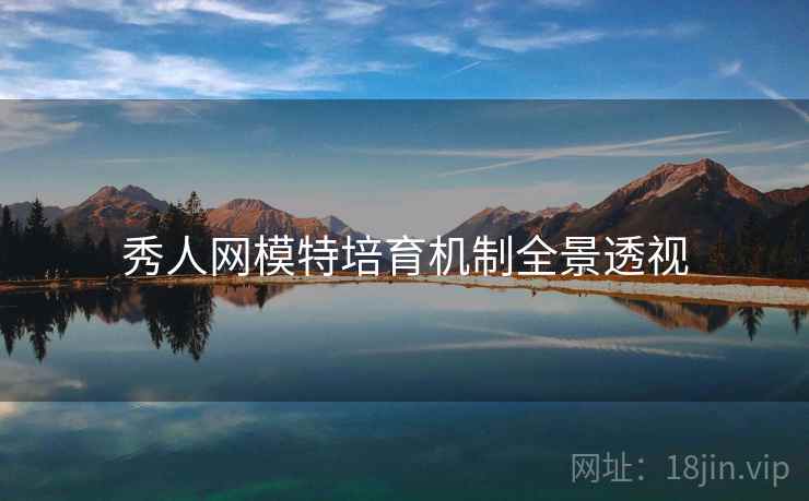 秀人网模特培育机制全景透视