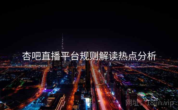 杏吧直播平台规则解读热点分析