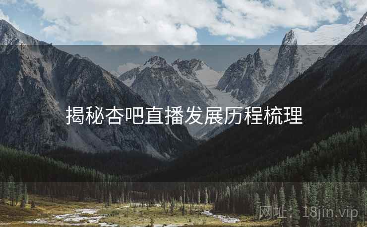 揭秘杏吧直播发展历程梳理