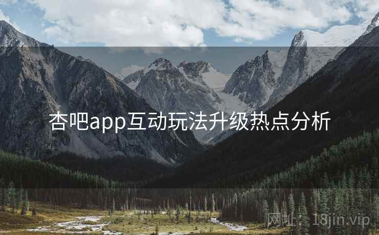 杏吧app互动玩法升级热点分析