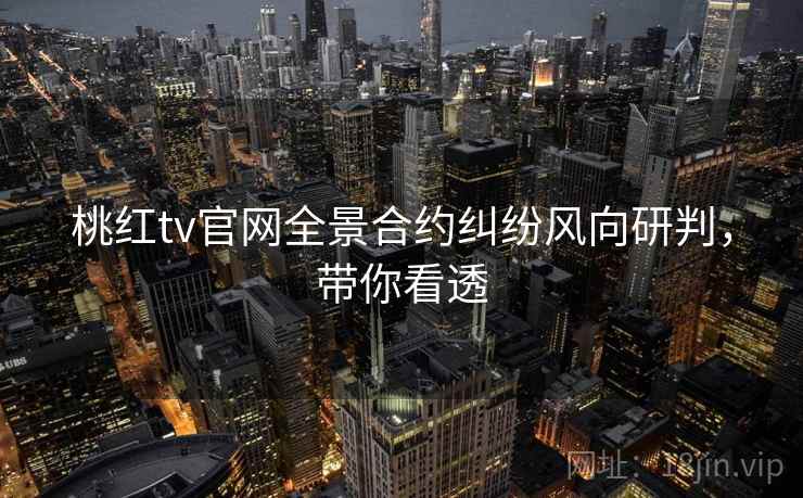 桃红tv官网全景合约纠纷风向研判，带你看透