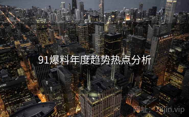 91爆料年度趋势热点分析