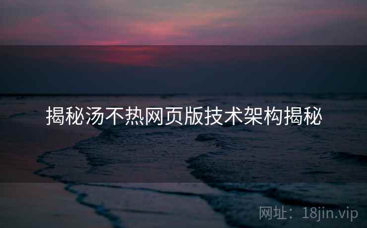 揭秘汤不热网页版技术架构揭秘