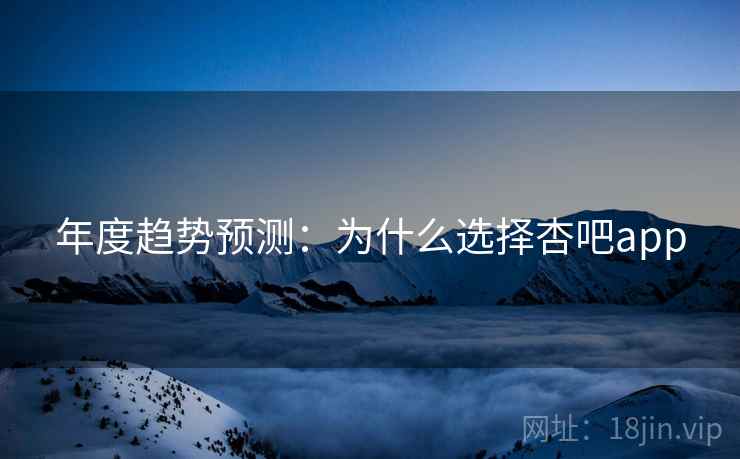 年度趋势预测：为什么选择杏吧app