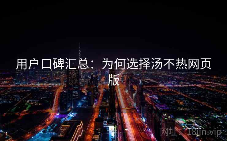 用户口碑汇总：为何选择汤不热网页版