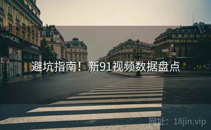避坑指南！新91视频数据盘点
