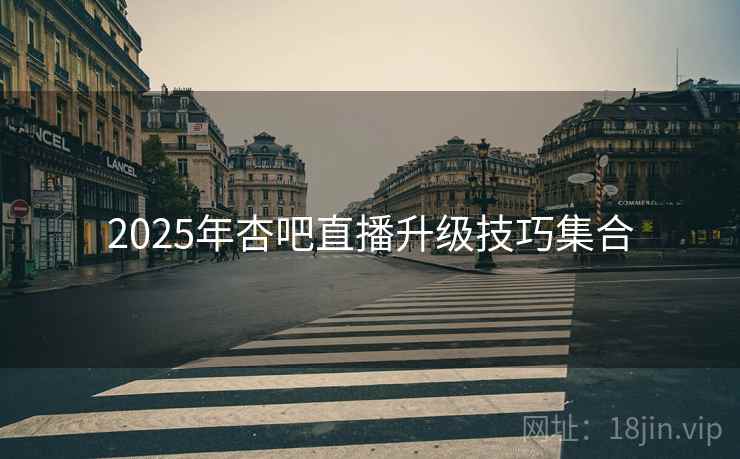 2025年杏吧直播升级技巧集合
