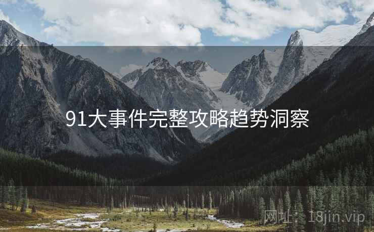 91大事件完整攻略趋势洞察