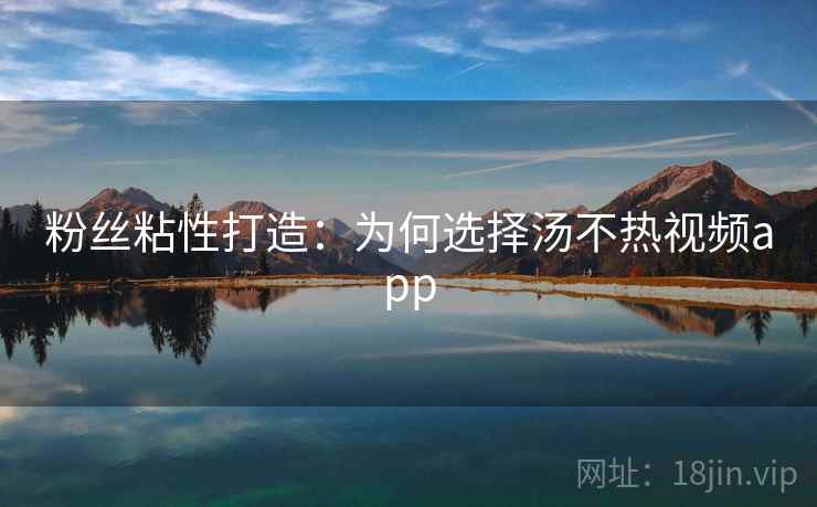 粉丝粘性打造：为何选择汤不热视频app