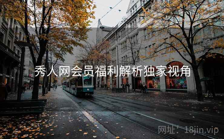 秀人网会员福利解析独家视角