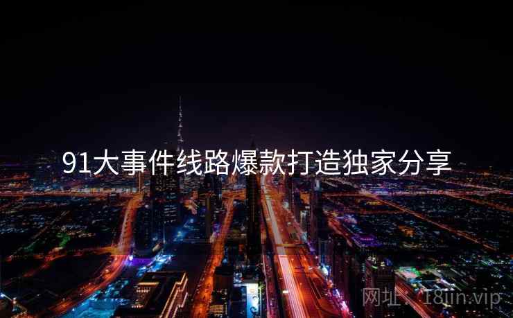 91大事件线路爆款打造独家分享