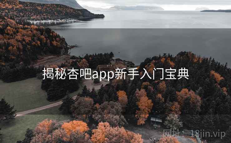 揭秘杏吧app新手入门宝典