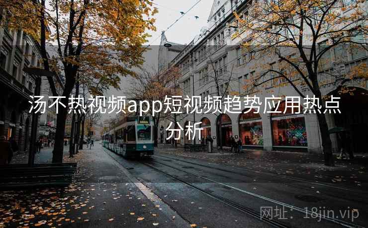 汤不热视频app短视频趋势应用热点分析