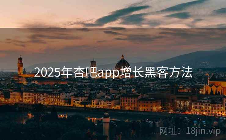 详细阅读:2025年杏吧app增长黑客方法 2025年杏吧app增长黑客方法