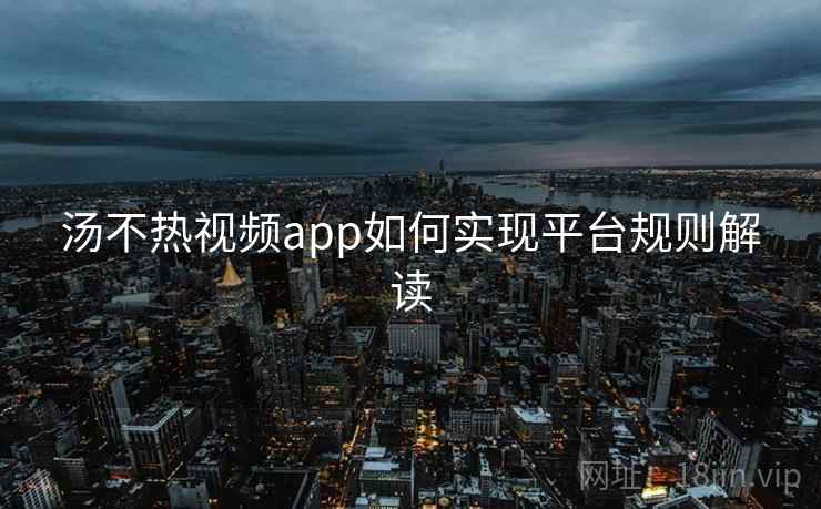 详细阅读:汤不热视频app如何实现平台规则解读 汤不热视频app如何实现平台规则解读