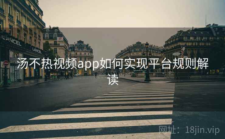 汤不热视频app如何实现平台规则解读